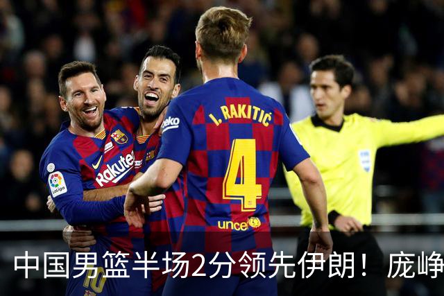 中国男篮半场2分领先伊朗！庞峥麟11分，焦泊乔4+6，廖三宁4分