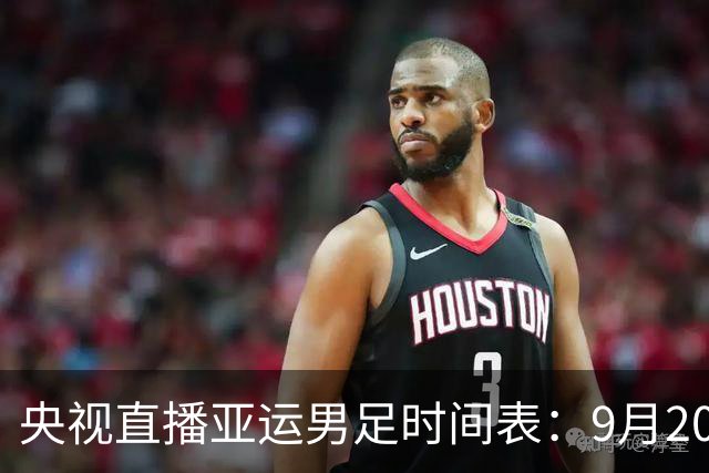 央视直播亚运男足时间表：9月20日13点CCTV5+播中国PK伊朗，首轮同3分争B组头名