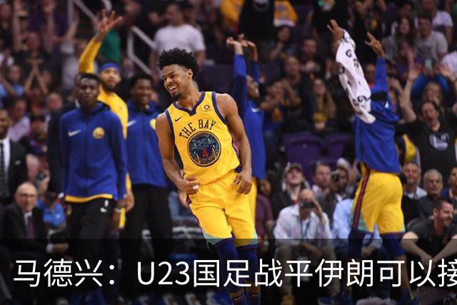 马德兴：U23国足战平伊朗可以接受，整体战术和策略比较成功
